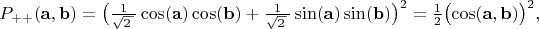 $$P_{++}(\mathbf{a},\mathbf{b})=\bigl(\tfrac{1}{\sqrt{2\,}\,}\cos(\mathbf{a})\cos(\mathbf{b})+\tfrac{1}{\sqrt{2\,}\,}\sin(\mathbf{a})\sin(\mathbf{b})\bigr)^2=\tfrac{1}{2}\bigl(\cos(\mathbf{a},\mathbf{b})\bigr)^2,$$