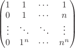 $\begin{pmatrix}
1 & 1 & \cdots & 1\\
0 & 1 & \cdots & n\\
\vdots & \ddots & \ddots & \vdots\\
0 & 1^n & \cdots & n^n
 \end{pmatrix}$