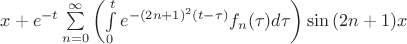 $x+e^{-t}\sum\limits_{n=0}^{\infty} \left( \int\limits_0^t e^{-(2n+1)^2(t-\tau)} f_n(\tau)d\tau \right) \sin{(2n+1)x}$