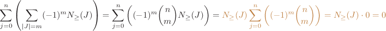 $\displaystyle{\sum_{j=0}^n\left(\sum_{|J| = m}(-1)^mN_{\ge}(J)\right) = \sum_{j=0}^n\left((-1)^m\binom nmN_{\ge}(J)\right) = \color{brown}{N_{\ge}(J)\sum_{j=0}^n\left((-1)^m\binom nm\right) = N_{\ge}(J) \cdot 0} = 0}$ $\displaystyle{\sum_{j=0}^n\left(\sum_{|J| = m}(-1)^mN_{\ge}(J)\right) = \sum_{j=0}^n\left((-1)^m\binom nmN_{\ge}(J)\right) = \color{brown}{N_{\ge}(J)\sum_{j=0}^n\left((-1)^m\binom nm\right) = N_{\ge}(J) \cdot 0} = 0}$