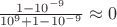 $\frac{1-10^{-9}}{10^9+1-10^{-9}} \approx 0$
