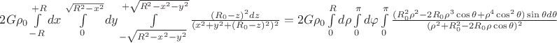 $2G\rho_{0}\int\limits_{-R}^{+R}dx\int\limits_{0}^{\sqrt{R^2-x^2}}dy\int\limits_{-\sqrt{R^2-x^2-y^2}}^{+\sqrt{R^2-x^2-y^2}}\frac{(R_{0}-z)^2dz}{(x^2+y^2+(R_{0}-z)^2)^2 }=2G\rho_{0}\int\limits_{0}^{R}d\rho\int\limits_{0}^{\pi} d\varphi \int\limits_{0}^{\pi}\frac{(R_{0}^2\rho^2-2R_{0}\rho^3\cos\theta+\rho^4\cos^2\theta)\sin\theta d\theta}{(\rho^2+R_{0}^2-2R_{0}\rho\cos\theta)^2}$