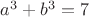 $a^3+b^3=7$