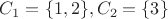 $C_1=\lbrace 1, 2\rbrace, C_2=\lbrace 3\rbrace$
