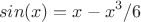 $$
sin(x) = x - x^3/6
$$