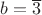 $b=\overline{3}$