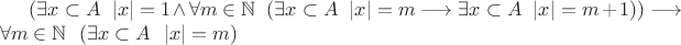 $(\exists x \subset A \ \ |x|=1 \land \forall m \in \mathbb{N}\ \ (\exists x \subset  A \ \ |x|=m \longrightarrow \exists x \subset  A \ \ |x|=m+1))\longrightarrow \forall m \in \mathbb{N} \ \ (\exists x \subset  A \ \ |x|=m)$