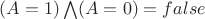 $(A=1)\bigwedge ( A=0) = false$