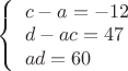 $\[\left\{ \begin{array}{l}
c - a =  - 12\\
d - ac = 47\\
ad = 60
\end{array} \right.\]$