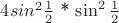 $4 sin^2 \frac{1}{2}$ * $ \sin^2 \frac{1}{2} $