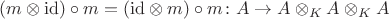 $(m \otimes \mathrm{id}) \circ m = (\mathrm{id} \otimes m) \circ m \colon A \to A \otimes_K A \otimes_K A$