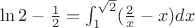 $\ln 2-\frac 12=\int_1^{\sqrt 2}(\frac 2x -x)dx$