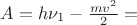 $A=h\nu_1-\frac{mv^2}{2}=$ $A=h\nu_1-\frac{mv^2}{2}=$