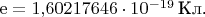 $\mathrm{e}=1{,}60217646 \cdot 10^{-19}\, \text{Кл}$.