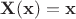 $\mathbf{X}(\mathbf{x}) = \mathbf{x}$ $\mathbf{X}(\mathbf{x}) = \mathbf{x}$