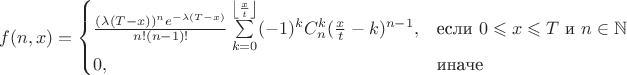 $f(n, x) = \begin{cases}
\frac{(\lambda(T - x))^n e^{-\lambda (T - x)}}{n! (n-1)! } \sum\limits_{k=0}^{ \left\lfloor \frac{x}{t} \right\rfloor } (-1)^k C_{n}^k (\frac{x}{t} - k)^{n-1},&\text{если $0 \leqslant x \leqslant T$ и $ n \in \mathbb{N}$}\\
0 ,&\text{иначе}
\end{cases}$