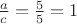 $\frac{a}{c}=\frac{5}{5}=1$