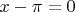 $x - \pi = 0$