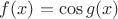 $f(x)=\cos g(x)$