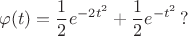 $$\varphi(t)= \dfrac12 e^{-2t^2}+\dfrac12 e^{-t^2}\,?$$