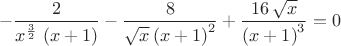 $$-\frac{2}{{x}^{\frac{3}{2}}\,\left( x+1\right) }-\frac{8}{\sqrt{x}\,{\left( x+1\right) }^{2}}+\frac{16\,\sqrt{x}}{{\left( x+1\right) }^{3}}=0$$
