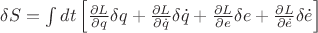 $\delta S=\int dt \left[\frac{\partial L}{\partial q}\delta q+\frac{\partial L}{\partial\dot{q}}\delta\dot{q}+\frac{\partial L}{\partial e}\delta e+\frac{\partial L}{\partial\dot{e}}\delta\dot{e}\right]$