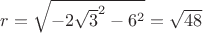 $r=\sqrt{-2\sqrt{3}^2-6^2}=\sqrt{48}$