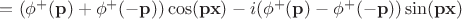 $=(\phi^+(\mathbf{p})+\phi^+(\mathbf{-p}))\cos(\mathbf{p}\mathbf{x})-i(\phi^+(\mathbf{p})-\phi^+(\mathbf{-p}))\sin(\mathbf{p}\mathbf{x})$