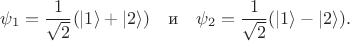 $$
\psi_1=\frac1{\sqrt{2}}(|1\rangle+|2\rangle)\quad\mbox{и}\quad \psi_2=\frac1{\sqrt{2}}(|1\rangle-|2\rangle).
$$