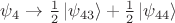 $\psi_{4}\to\tfrac{1}{2}\left\lvert\psi_{43}\right\rangle+\tfrac{1}{2}\left\lvert\psi_{44}\right\rangle$