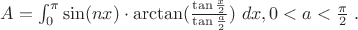 $A=\int_0^\pi {\sin ( nx )\cdot\arctan ( \frac{{\tan \frac{x}{2}}}{{\tan \frac{a}{2}}}} )\ dx  , 0 < a < \frac{\pi }{2}\;.$