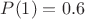 $P(1)=0.6$
