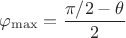$$\varphi_{\max}=\frac{\pi/2-\theta}{2}$$