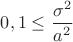 $0,1 \leq \displaystyle\frac{\sigma^2}{a^2}$