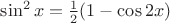 $\sin^2 x = \frac12 (1 - \cos 2x)$