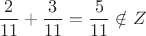\[
\frac{2}
{{11}} + \frac{3}
{{11}} = \frac{5}
{{11}} \notin Z
\]