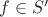 $f \in S'$