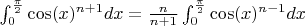 $\int^{\frac{\pi}{2}}_{0} \cos(x)^{n+1} dx=\frac{n}{n+1} \int^{\frac{\pi}{2}}_{0} \cos(x)^{n-1} dx$