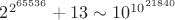 $2^{2^{65536}}+13\sim10^{10^{21840}}$