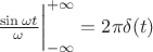 $\frac {\sin {\omega t}}{\omega} \bigg|_{- \infty}^{+ \infty} = 2 \pi \delta (t) $