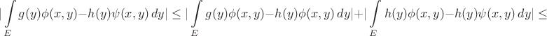 $$
|\int\limits_E g(y)\phi(x,y) - h(y)\psi(x,y)\,dy| \leq |\int\limits_E g(y)\phi(x,y) - h(y)\phi(x,y)\,dy| + |\int\limits_E h(y)\phi(x,y) - h(y)\psi(x,y)\,dy| \leq
$$ $$
|\int\limits_E g(y)\phi(x,y) - h(y)\psi(x,y)\,dy| \leq |\int\limits_E g(y)\phi(x,y) - h(y)\phi(x,y)\,dy| + |\int\limits_E h(y)\phi(x,y) - h(y)\psi(x,y)\,dy| \leq
$$