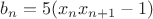 $b_n=5(x_nx_{n+1}-1)$