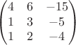 $$\begin{pmatrix}
 4&6  &-15 \\
 1&3  &-5 \\
 1&2  & -4
\end{pmatrix}$$