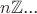 $n\mathbb Z$...