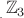 $_{_{.}}\mathbb{Z}_3$