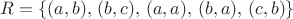$R=\{(a,b),\,(b,c),\,(a,a),\,(b,a),\,(c,b)\}$