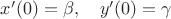 $x'(0)=\beta, \quad y'(0)=\gamma$