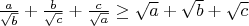 $\frac{a}{\sqrt{b}}+\frac{b}{\sqrt{c}}+\frac{c}{\sqrt{a}} \geq \sqrt a+\sqrt b+\sqrt c$