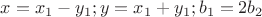 $x=x_1-y_1; y=x_1+y_1; b_1=2b_2$