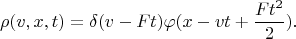 $$\rho(v,x,t)=\delta(v-Ft)\varphi(x-vt+\frac{Ft^2}{2}).$$